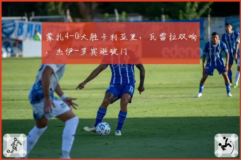 蒙扎4-0大胜卡利亚里,瓦雷拉双响,杰伊-罗宾逊破门