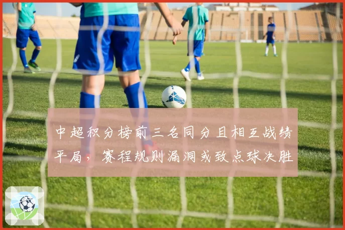 中超积分榜前三名同分且相互战绩平局，赛程规则漏洞或致点球决胜