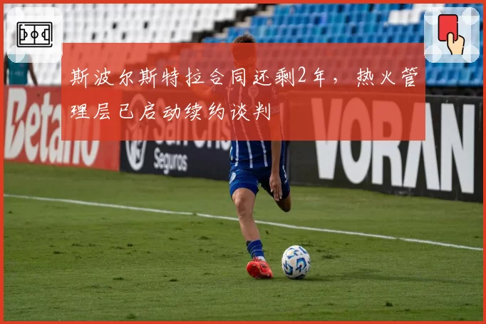 斯波尔斯特拉合同还剩2年，热火管理层已启动续约谈判
