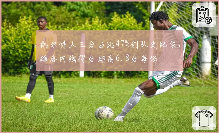 凯尔特人三分占比47%创队史纪录，雄鹿内线得分却高6.8分每场