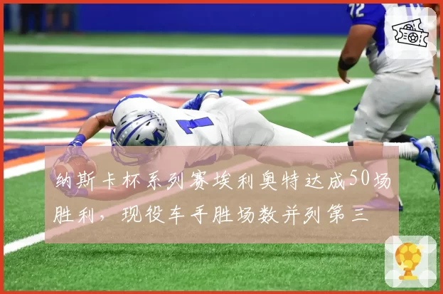 纳斯卡杯系列赛埃利奥特达成50场胜利，现役车手胜场数并列第三