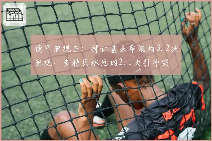 德甲犯规王：拜仁基米希场均3.2次犯规，多特贝林厄姆2.1次引冲突