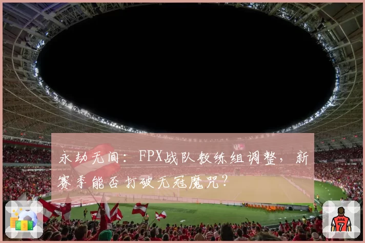 永劫无间：FPX战队教练组调整，新赛季能否打破无冠魔咒？