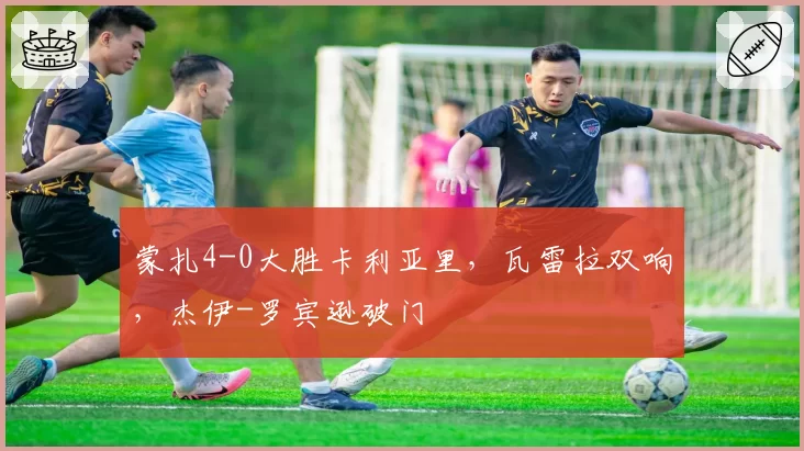 蒙扎4-0大胜卡利亚里,瓦雷拉双响,杰伊-罗宾逊破门