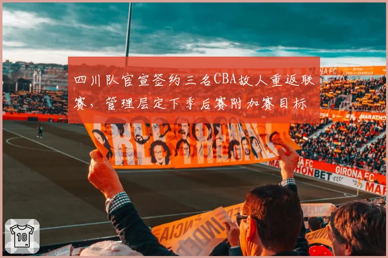 四川队官宣签约三名CBA故人重返联赛，管理层定下季后赛附加赛目标引热议__br_