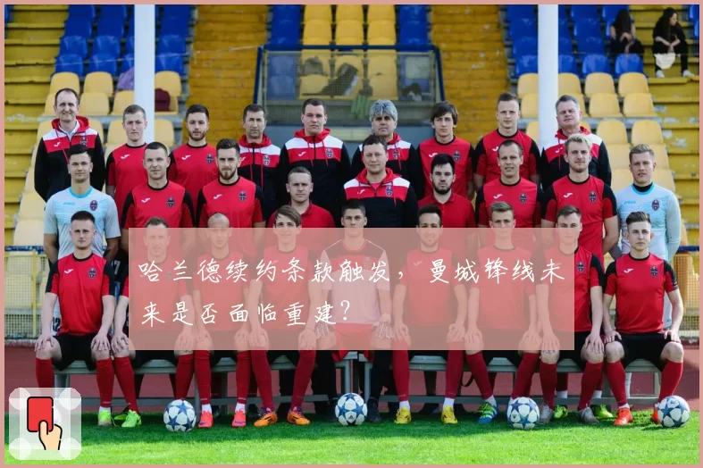 哈兰德续约条款触发,曼城锋线未来是否面临重建?