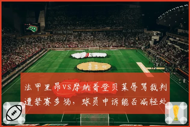 法甲里昂vs摩纳哥登贝莱辱骂裁判遭禁赛多场，球员申诉能否减轻处罚？
