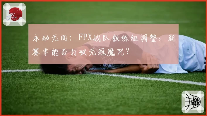 永劫无间：FPX战队教练组调整，新赛季能否打破无冠魔咒？